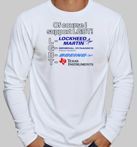 Lockheed Martin General Dynamics Boeing Texas Instruments of course I support LGBT T-Shirt Long Sleeved T-shirt 