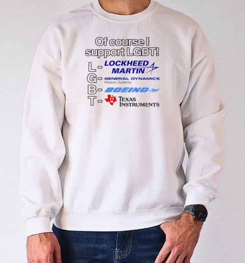 Lockheed Martin General Dynamics Boeing Texas Instruments of course I support LGBT T-Shirt Unisex Sweatshirt