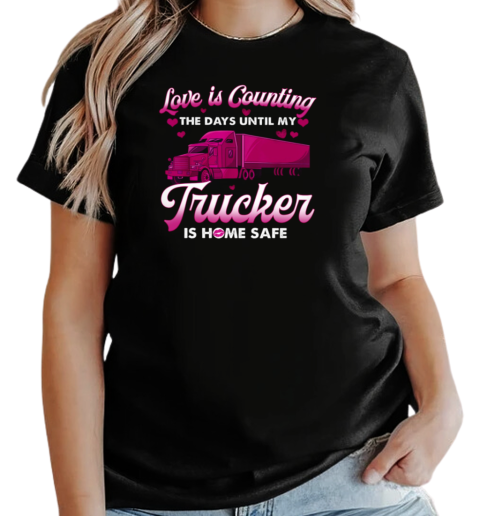 Love Is Counting The Days Until My Trucker Is Home Safe T-Shirt Classic Women's T-shirt