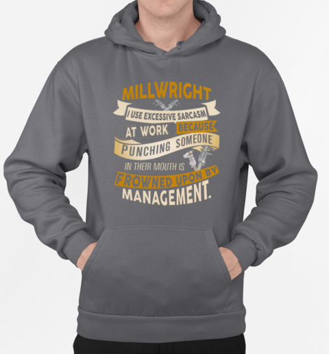 Millwright I Use Excessive Sarcasm At Work Because Punching Someone In Their Mouths T-Shirt Unisex Hoodie