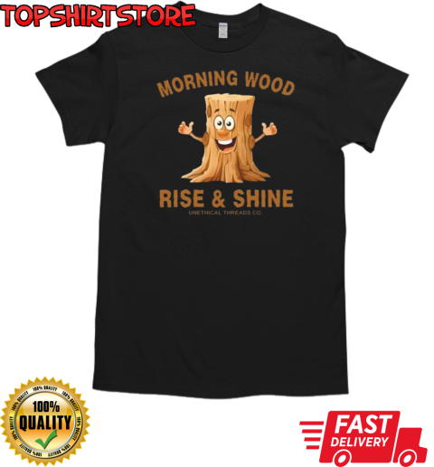 Morning Wood Rise And Shine Unethical Threads Co. T-Shirt