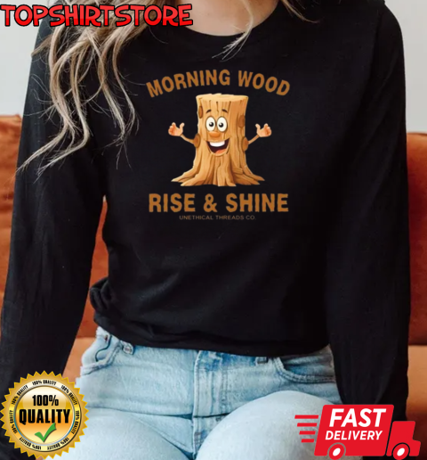 Morning Wood Rise And Shine Unethical Threads Co. T-Shirt Long Sleeved T-shirt 