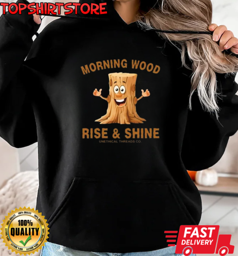 Morning Wood Rise And Shine Unethical Threads Co. T-Shirt Unisex Hoodie