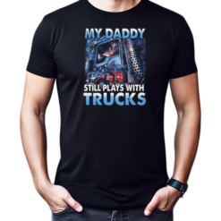 My Daddy Still Plays With Trucks T-Shirt