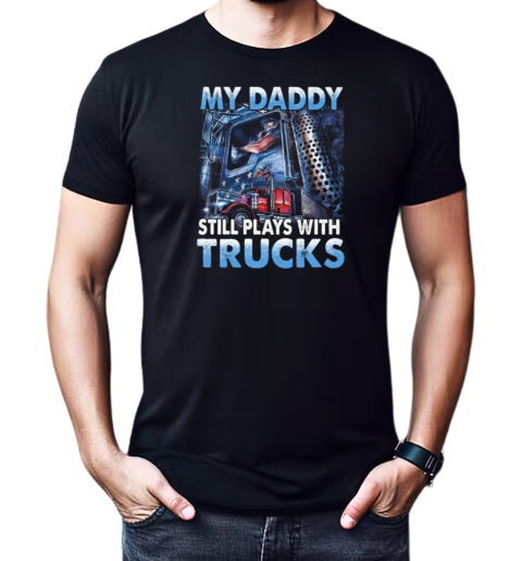 My Daddy Still Plays With Trucks T-Shirt