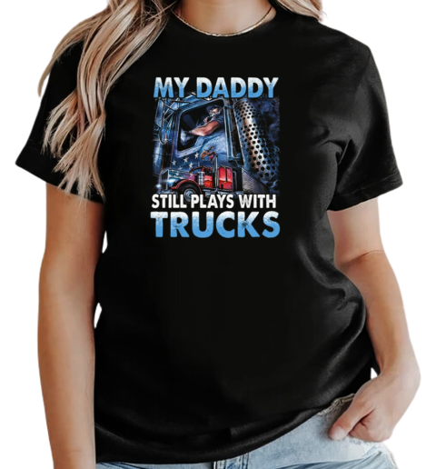 My Daddy Still Plays With Trucks T-Shirt Classic Women's T-shirt