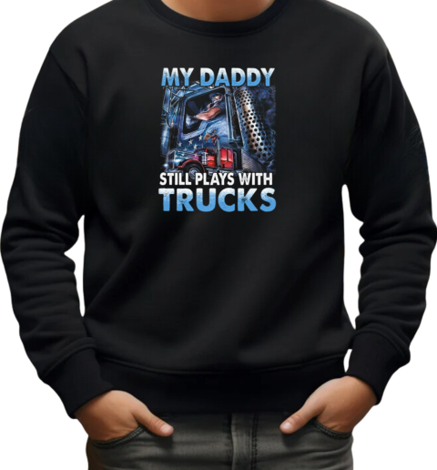 My Daddy Still Plays With Trucks T-Shirt Unisex Sweatshirt