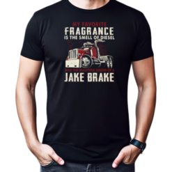 My Favorite Fragrance Is The Smell Of Diesel And The Beautiful Sound Of A Jake Brake T-Shirt