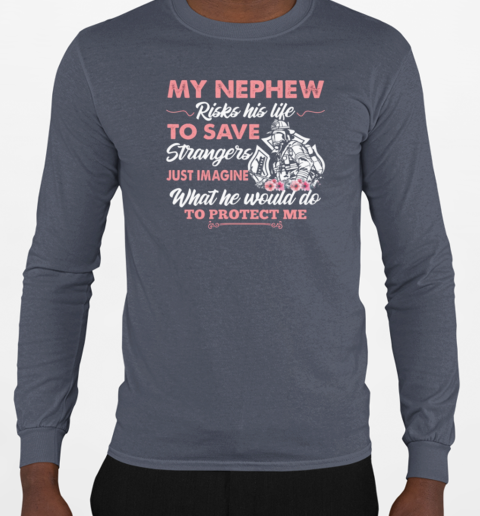 My Nephew Risks His Life To Save Strangers Just Imagine What He Would Do To Protect Me T-Shirt Long Sleeved T-shirt 