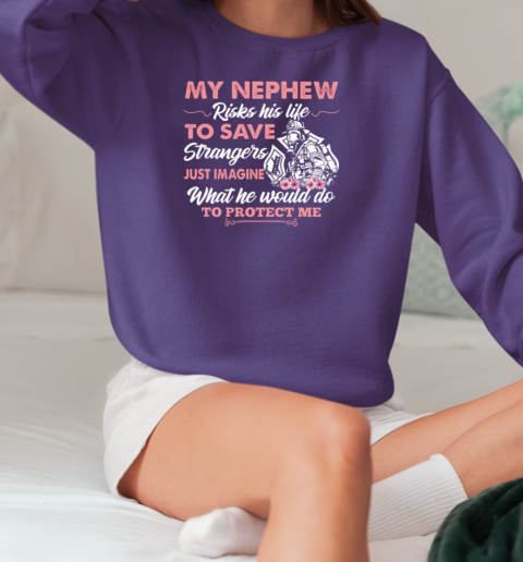 My Nephew Risks His Life To Save Strangers Just Imagine What He Would Do To Protect Me T-Shirt Unisex Sweatshirt