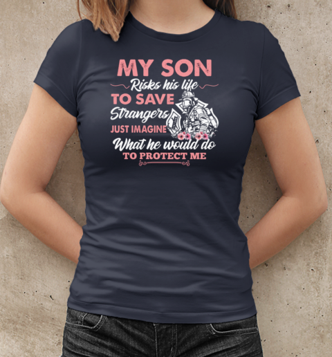 My Son Risks His Life To Save Strangers Just Imagine What He Would Do To Protect Me T-Shirt Classic Women's T-shirt