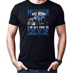 My Teacher Was Wrong I Do Get Paid To Stare Out Of The Window All Day T-Shirt