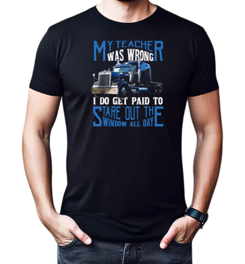 My Teacher Was Wrong I Do Get Paid To Stare Out Of The Window All Day T-Shirt