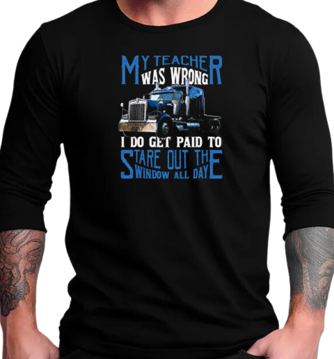 My Teacher Was Wrong I Do Get Paid To Stare Out Of The Window All Day T-Shirt Long Sleeved T-shirt 