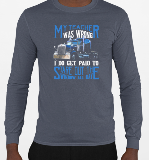 My Teacher Was Wrong I Do Get Paid To Stare Out The Window All Day Trucker T-Shirt Long Sleeved T-shirt 