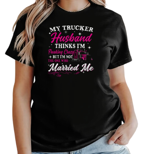 My Trucker Husband Thinks I'm Freaking Crazy T-Shirt Classic Women's T-shirt