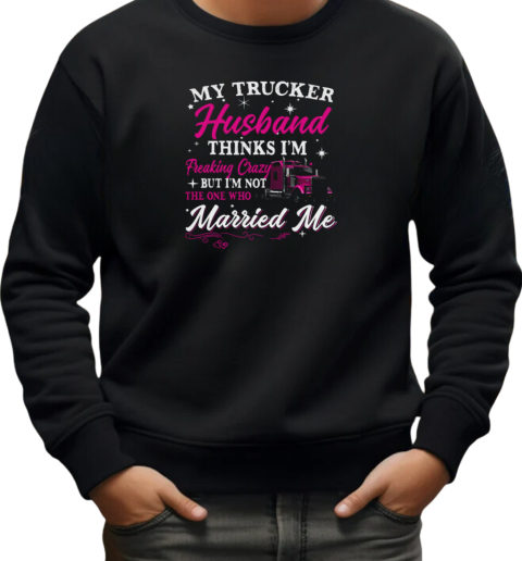 My Trucker Husband Thinks I'm Freaking Crazy T-Shirt Unisex Sweatshirt