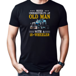 Never Underestimate An Old Man With An 18 Wheeler Trucker T-Shirt