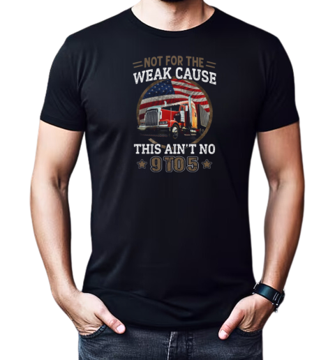 Not For The Weak Cause This Ain't No 9 To 5 T-Shirt