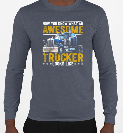 Now You Know What An Awesome Trucker Looks Like T-Shirt Long Sleeved T-shirt 