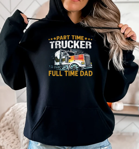 Part Time Trucker Full Time Dad Trucker T-Shirt Unisex Hoodie