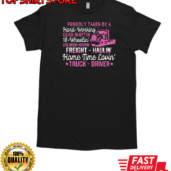 Proudly Taken By A Hard Working Home Time Lovin Truck Driver T-Shirt