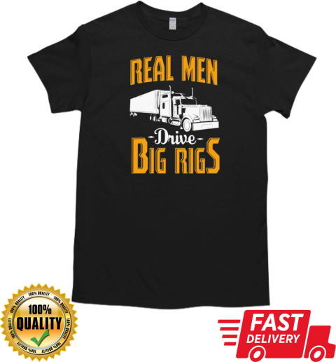 Real Men Drive Big Rigs Trucker T-Shirt