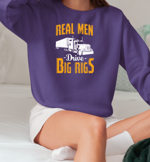 Real Men Drive Big Rigs Trucker T-Shirt Unisex Sweatshirt