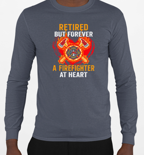 Retired But Forever A Firefighter At Heart T-Shirt Long Sleeved T-shirt 