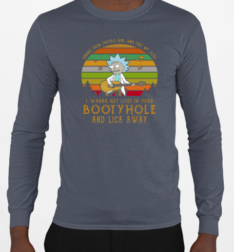 Rick Sanchez Gimme The Cheeks Girl And Free My Soul I Wanna Get Lost In Your Bootyhole T-Shirt Long Sleeved T-shirt 