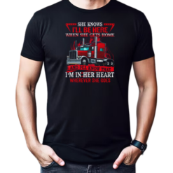 She Knows I'll Be Here When She Gets Home And I'll Know That Trucker T-Shirt