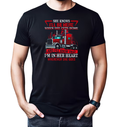 She Knows I'll Be Here When She Gets Home And I'll Know That Trucker T-Shirt