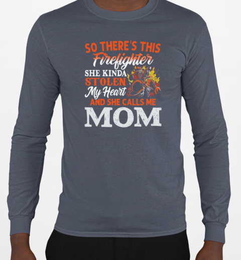 So There's This Firefighter She Kinda Stolen My Heart And She Calls Me Mom T-Shirt Long Sleeved T-shirt 