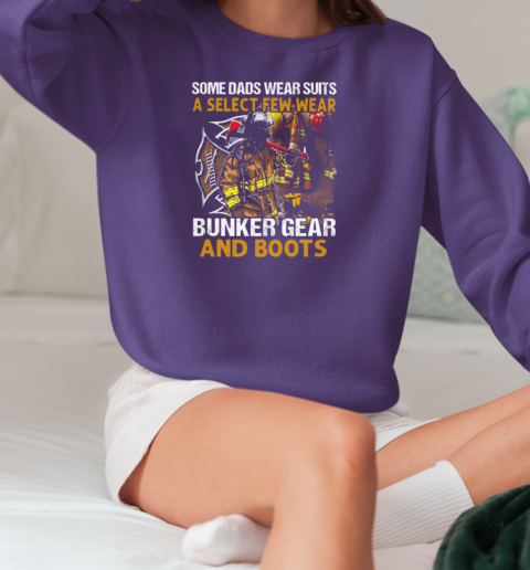 Some Dads Wear Suits A Select Few Wear Bunker Gear And Boots Firefighter T-Shirt Unisex Sweatshirt