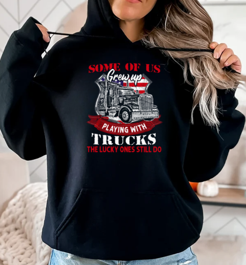 Some Of Us Grew Up Playing With Trucks The Lucky Ones Still Do T-Shirt Unisex Hoodie