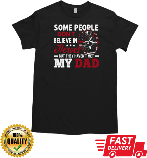 Some People Don't Believe In Heroes But They Haven't Met My Dad Firefighter T-Shirt