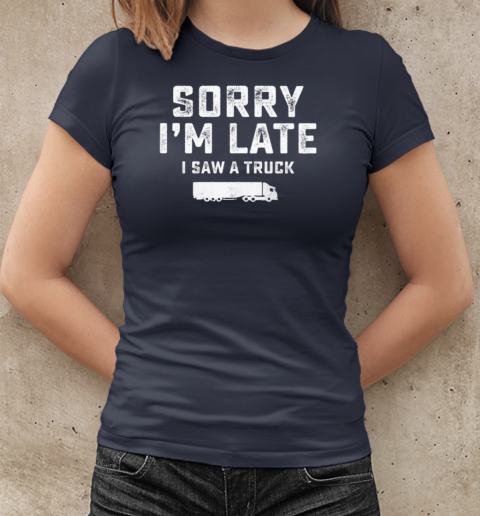 Sorry I'm Late I Saw A Truck T-Shirt Classic Women's T-shirt