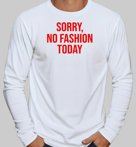 Sorry no fashion today T-Shirt Long Sleeved T-shirt 