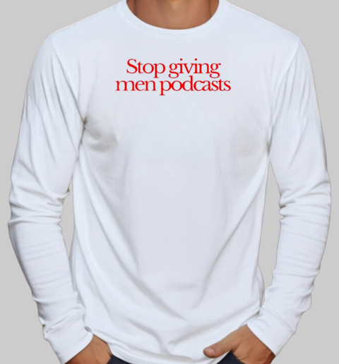 Stop Giving Men Podcasts Retro T-Shirt Long Sleeved T-shirt 