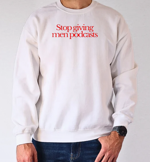 Stop Giving Men Podcasts Retro T-Shirt Unisex Sweatshirt