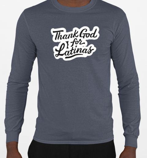 Thank god for latinas T-Shirt Long Sleeved T-shirt 