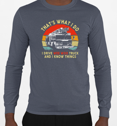 That's What I Do I Drive Wee Woo Truck And I Know Things T-Shirt Long Sleeved T-shirt 