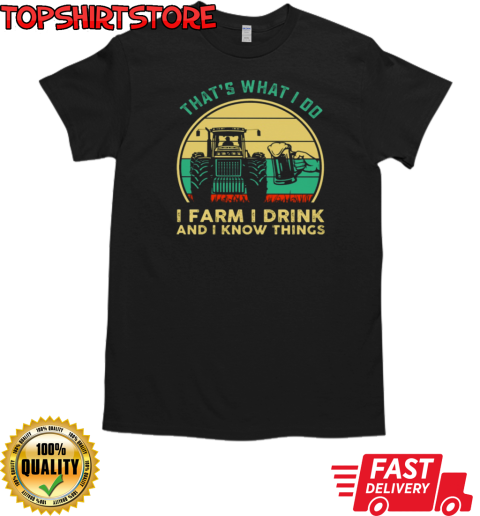 That's What I Do I Farm I Drink I Know Things T-Shirt