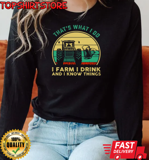 That's What I Do I Farm I Drink I Know Things T-Shirt Long Sleeved T-shirt 