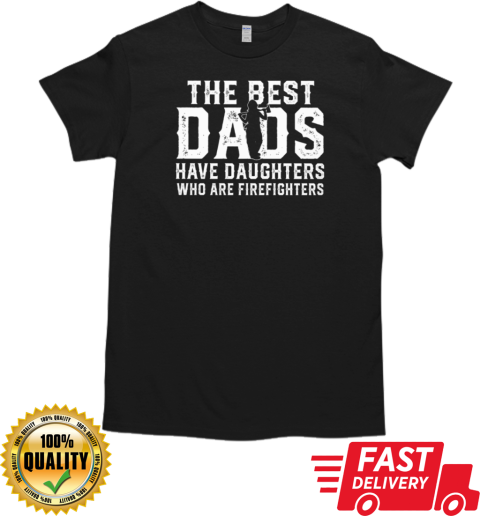 The Best Dads Have Daughters Who Are Firefighters T-Shirt