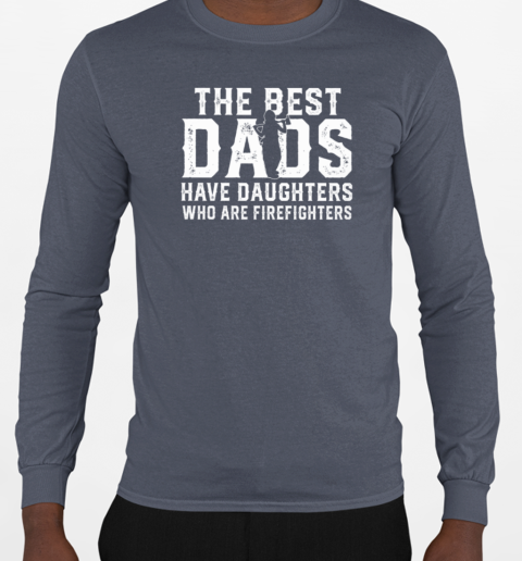 The Best Dads Have Daughters Who Are Firefighters T-Shirt Long Sleeved T-shirt 