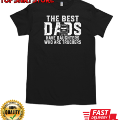 The Best Dads Have Daughters Who Are Truckers T-Shirt