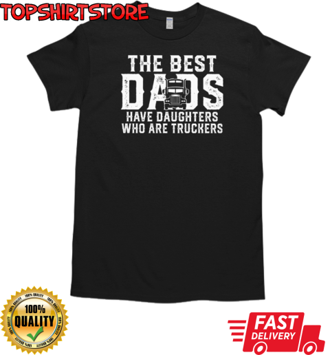 The Best Dads Have Daughters Who Are Truckers T-Shirt