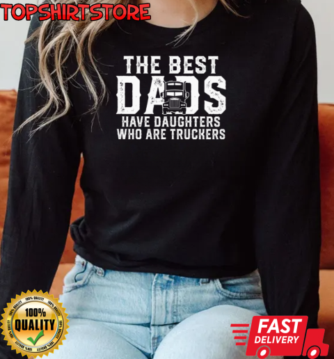 The Best Dads Have Daughters Who Are Truckers T-Shirt Long Sleeved T-shirt 