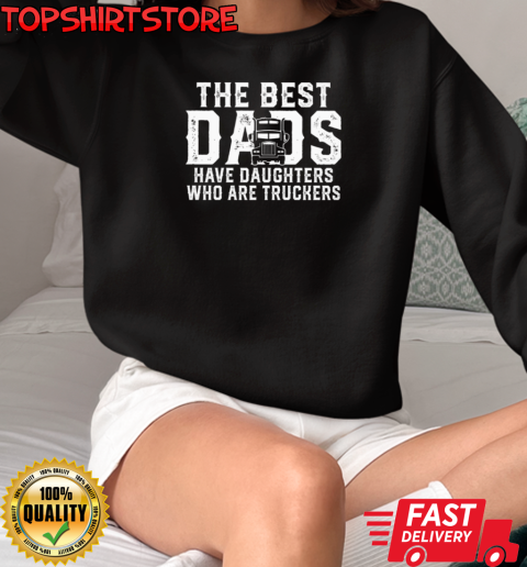 The Best Dads Have Daughters Who Are Truckers T-Shirt Unisex Sweatshirt